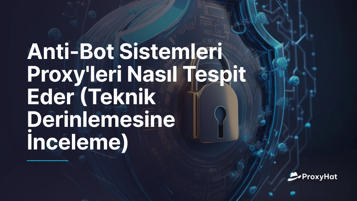 Anti-Bot Sistemleri Proxy'leri Nasıl Tespit Eder (Teknik Derinlemesine İnceleme)