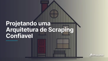 Projetando uma Arquitetura de Scraping Confiavel