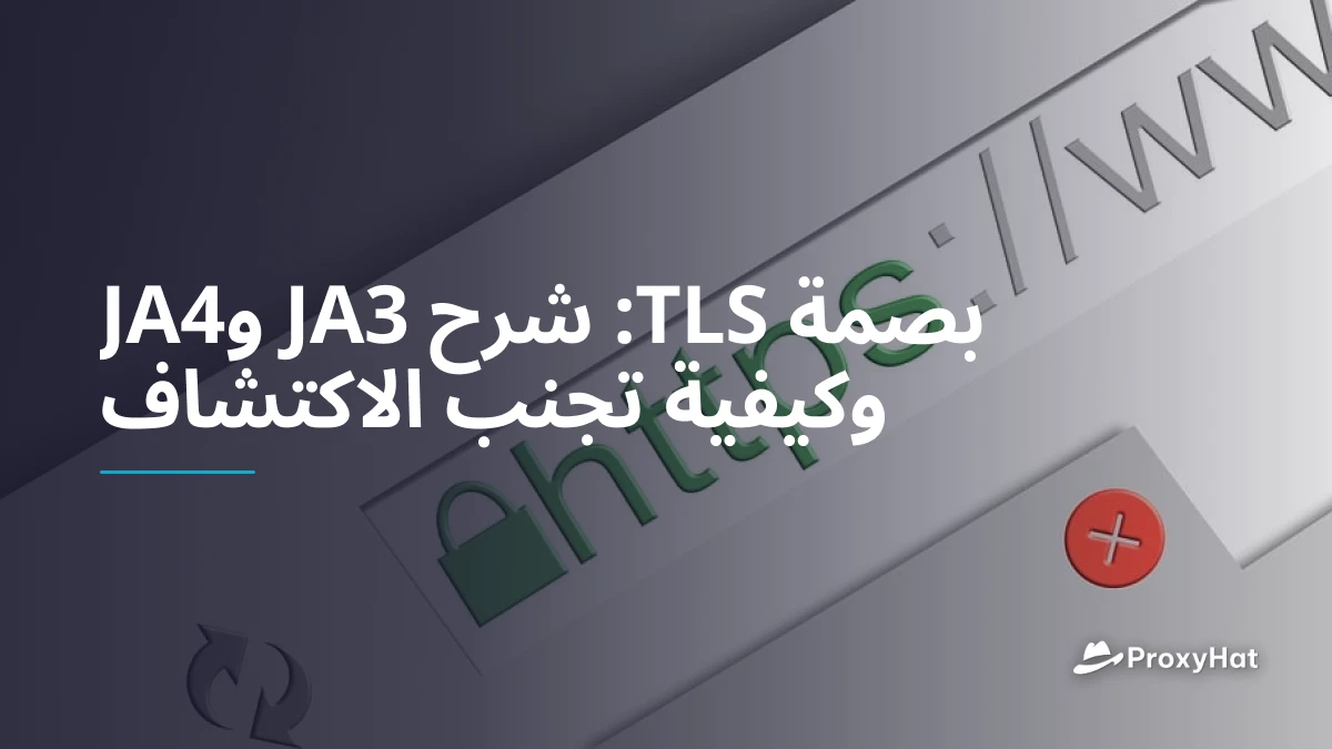 بصمة TLS: شرح JA3 وJA4 وكيفية تجنب الاكتشاف