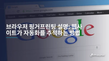 브라우저 핑거프린팅 설명: 웹사이트가 자동화를 추적하는 방법