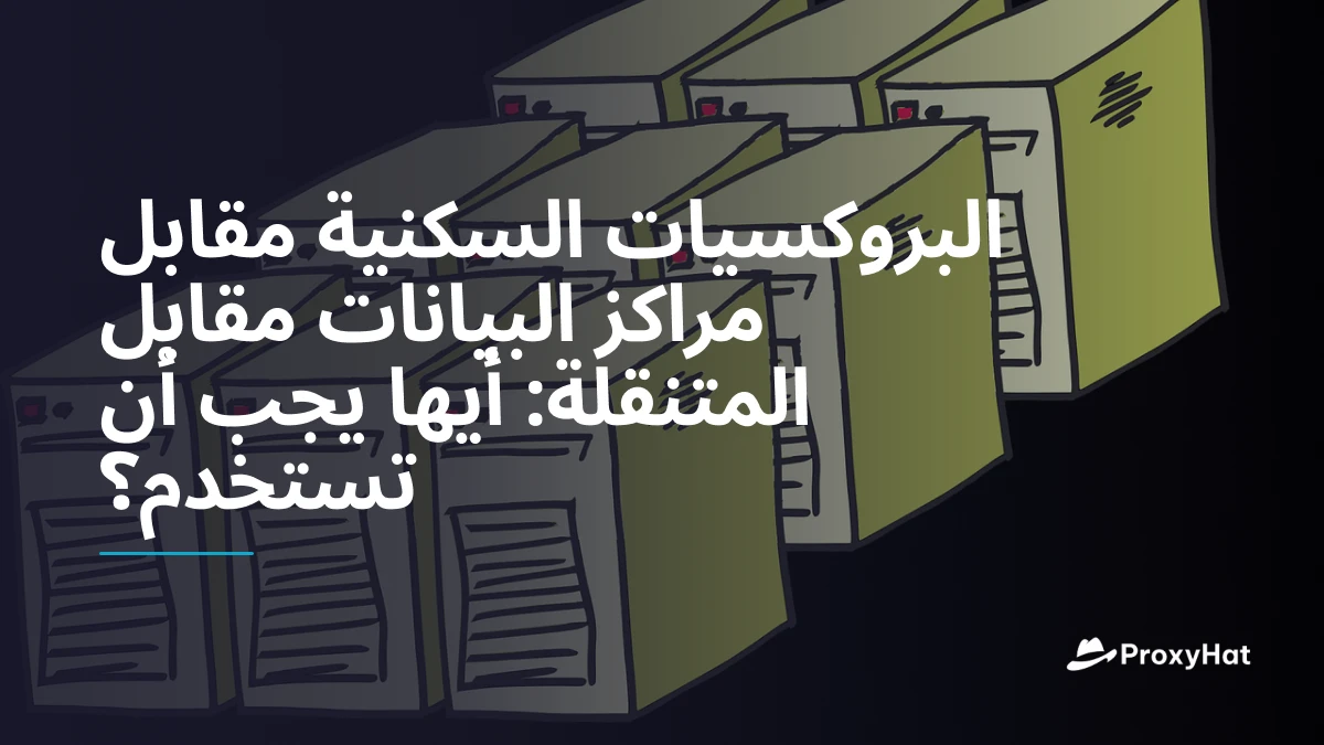 البروكسيات السكنية مقابل مراكز البيانات مقابل المتنقلة: أيها يجب أن تستخدم؟