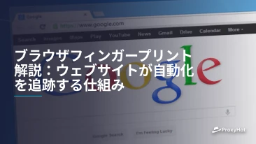ブラウザフィンガープリント解説：ウェブサイトが自動化を追跡する仕組み