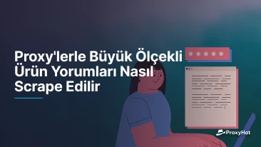 Proxy'lerle Büyük Ölçekli Ürün Yorumları Nasıl Scrape Edilir
