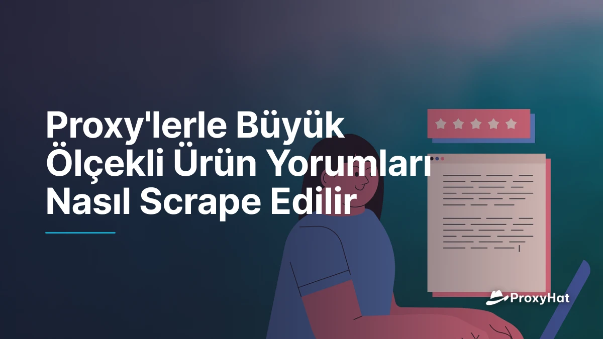 Proxy'lerle Büyük Ölçekli Ürün Yorumları Nasıl Scrape Edilir