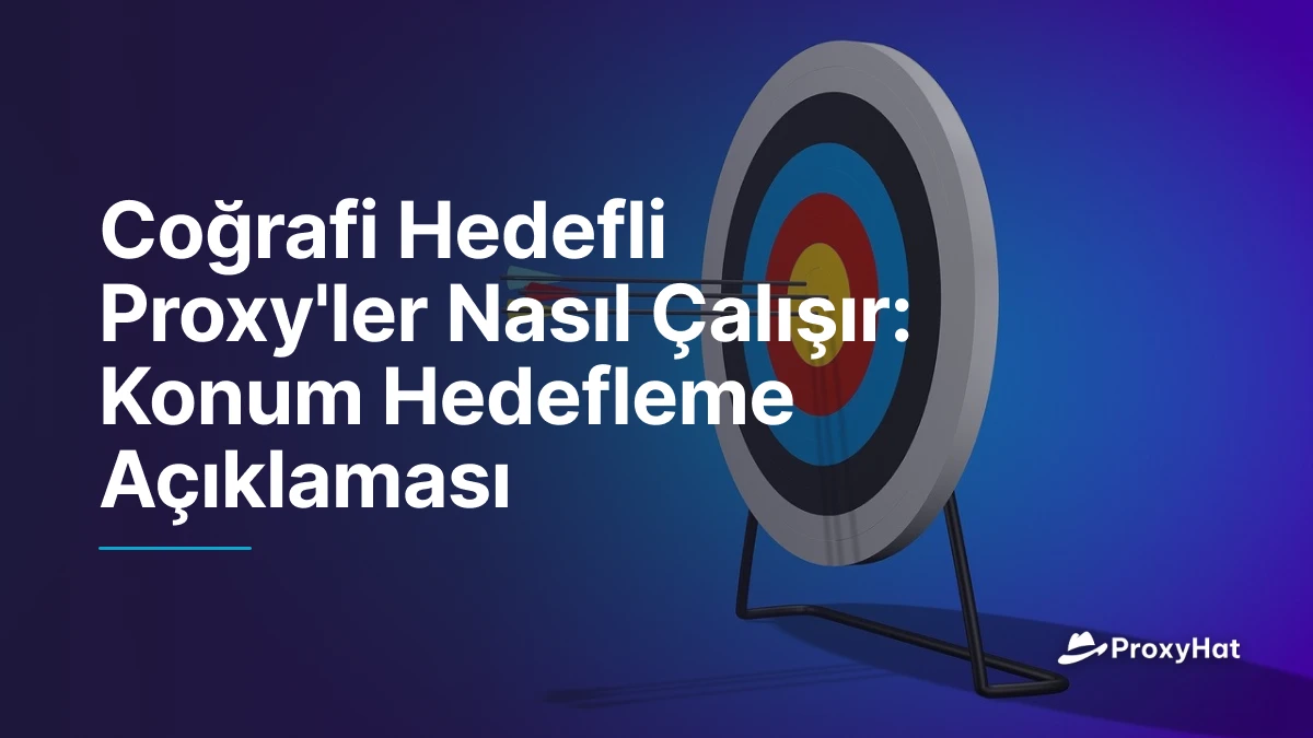 Coğrafi Hedefli Proxy'ler Nasıl Çalışır: Konum Hedefleme Açıklaması