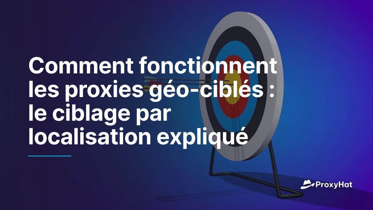 Comment fonctionnent les proxies géo-ciblés : le ciblage par localisation expliqué