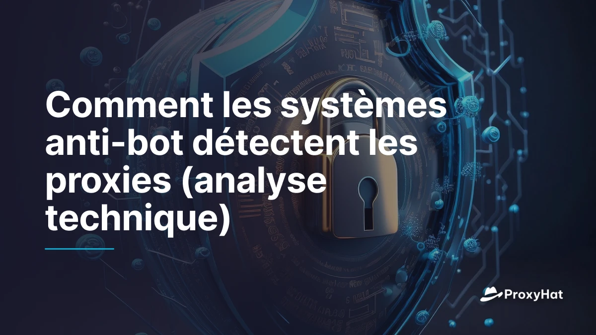 Comment les systèmes anti-bot détectent les proxies (analyse technique)