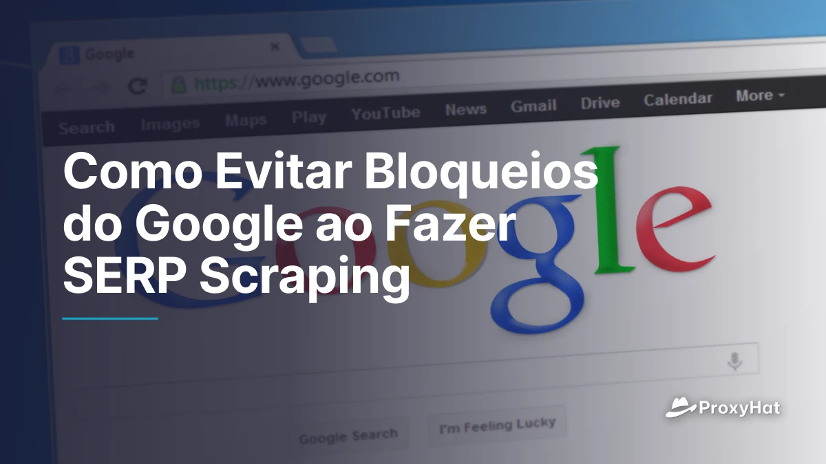 Como Evitar Bloqueios do Google ao Fazer SERP Scraping