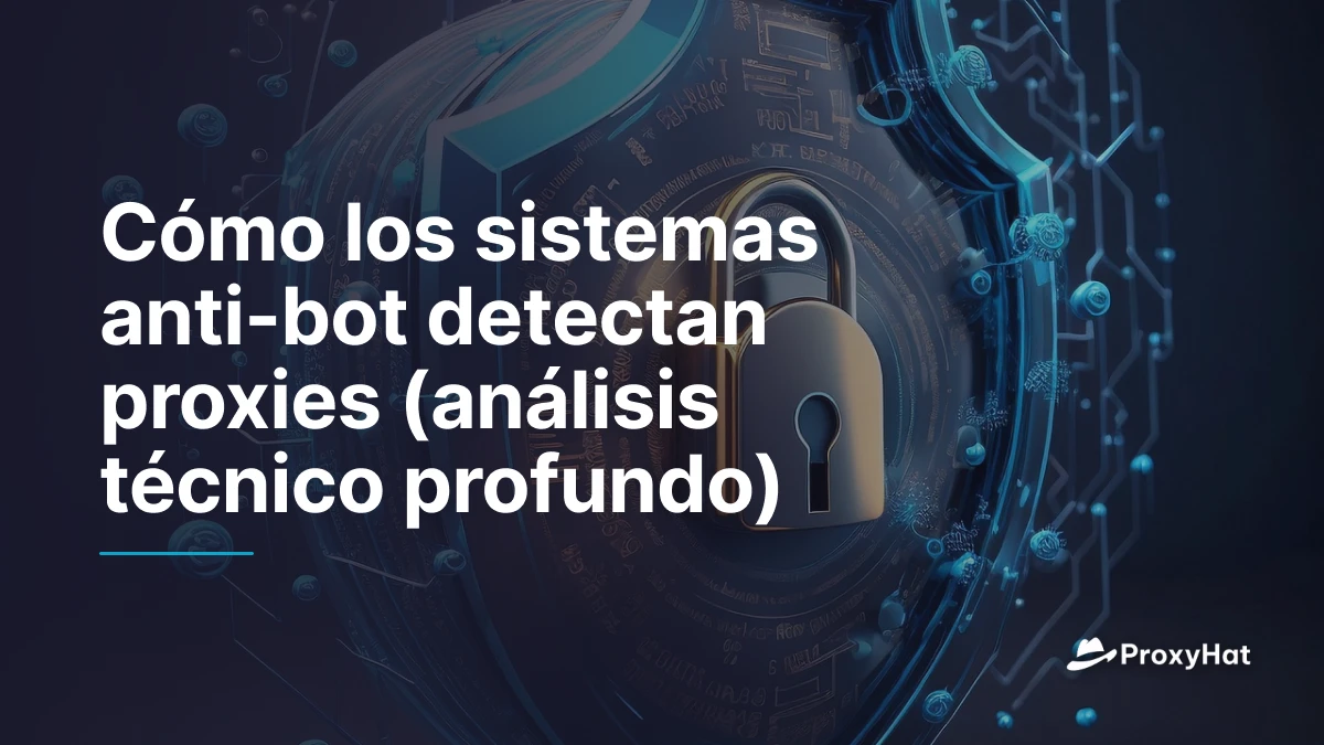 Cómo los sistemas anti-bot detectan proxies (análisis técnico profundo)