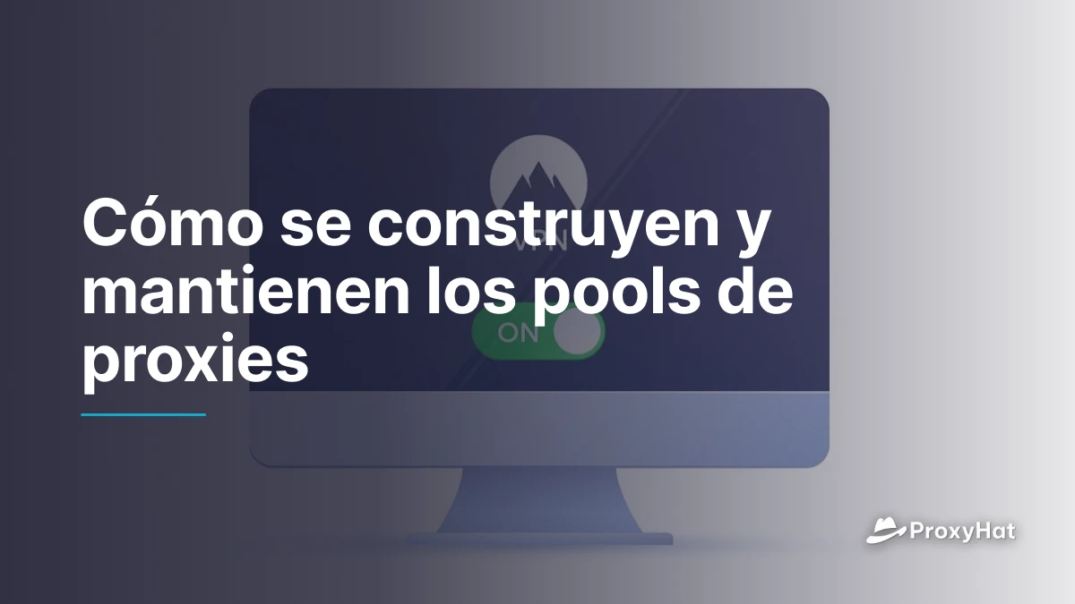 Cómo se construyen y mantienen los pools de proxies
