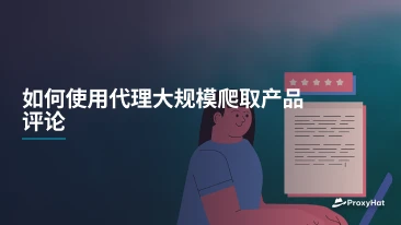 如何使用代理大规模爬取产品评论