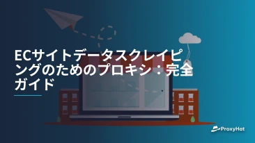 ECサイトデータスクレイピングのためのプロキシ：完全ガイド