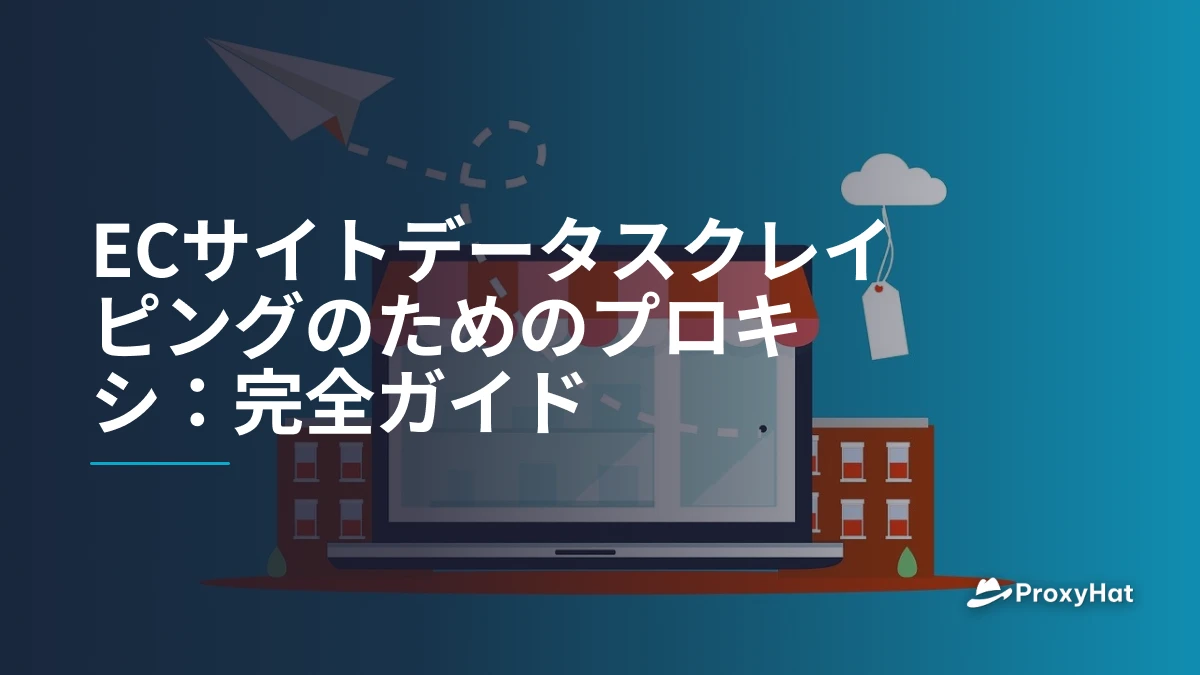 ECサイトデータスクレイピングのためのプロキシ：完全ガイド