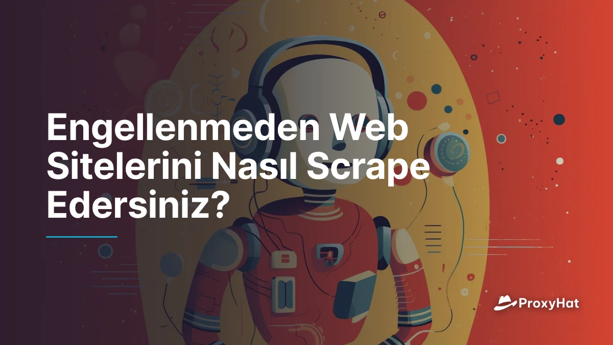 Engellenmeden Web Sitelerini Nasıl Scrape Edersiniz?