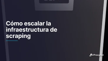 Cómo escalar la infraestructura de scraping