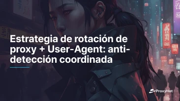 Estrategia de rotación de proxy + User-Agent: anti-detección coordinada