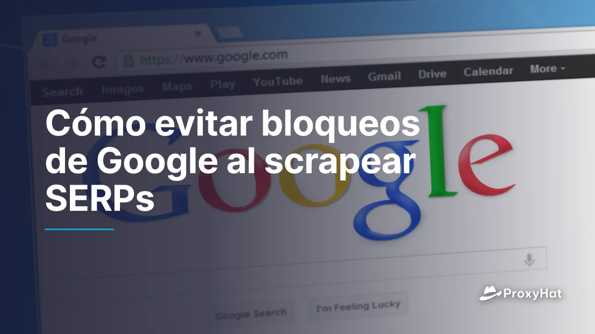 Cómo evitar bloqueos de Google al scrapear SERPs