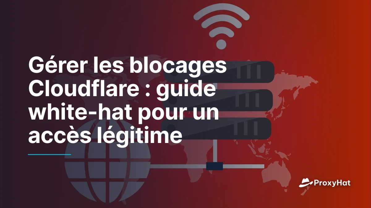 Gérer les blocages Cloudflare : guide white-hat pour un accès légitime