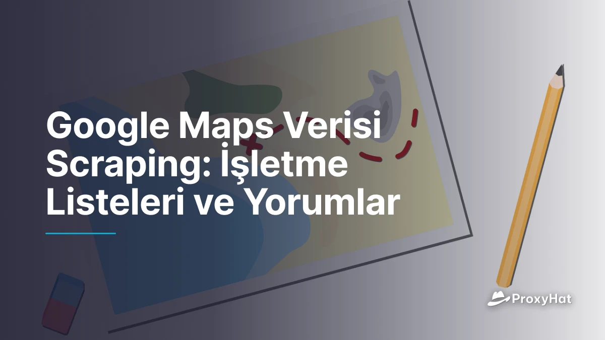 Google Maps Verisi Scraping: İşletme Listeleri ve Yorumlar