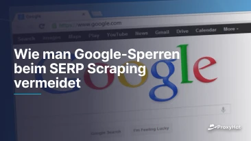 Wie man Google-Sperren beim SERP Scraping vermeidet