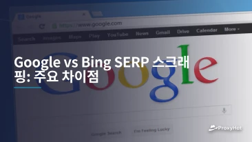 Google vs Bing SERP 스크래핑: 주요 차이점