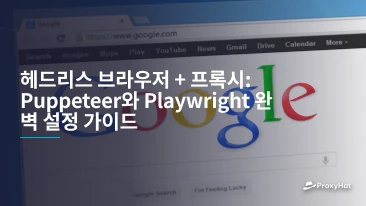 헤드리스 브라우저 + 프록시: Puppeteer와 Playwright 완벽 설정 가이드
