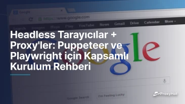 Headless Tarayıcılar + Proxy'ler: Puppeteer ve Playwright için Kapsamlı Kurulum Rehberi