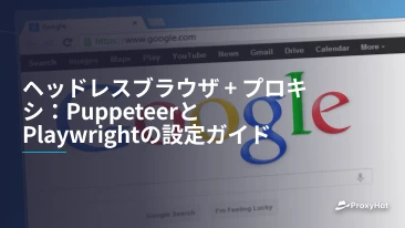 ヘッドレスブラウザ + プロキシ：PuppeteerとPlaywrightの設定ガイド