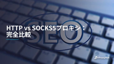 HTTP vs SOCKS5プロキシ：完全比較