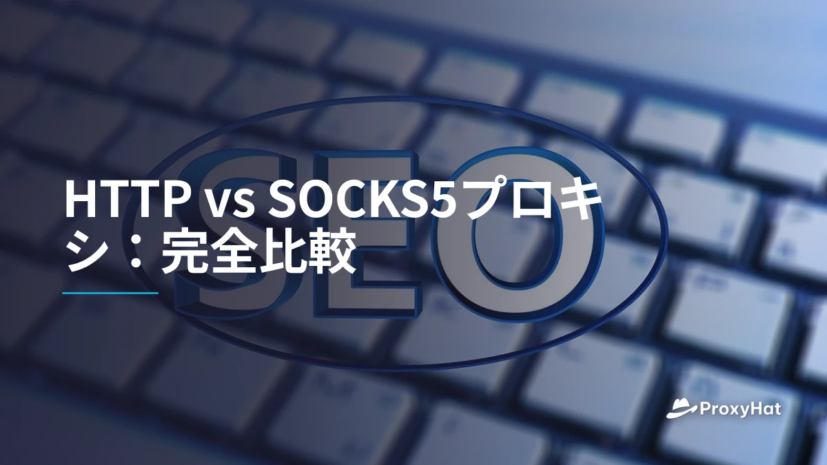 HTTP vs SOCKS5プロキシ：完全比較