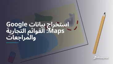 استخراج بيانات Google Maps: القوائم التجارية والمراجعات
