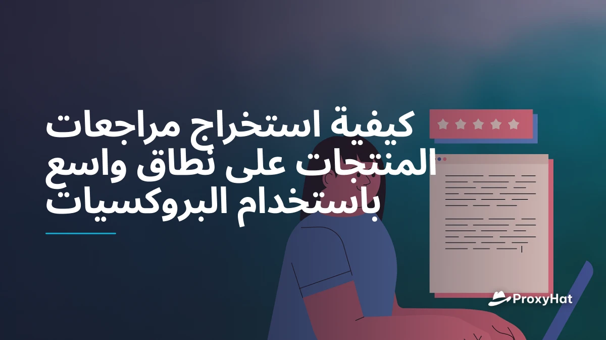 كيفية استخراج مراجعات المنتجات على نطاق واسع باستخدام البروكسيات