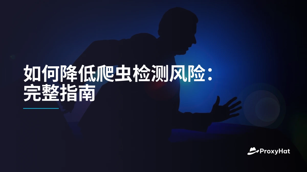如何降低爬虫检测风险：完整指南