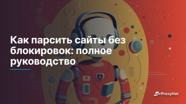 Как парсить сайты без блокировок: полное руководство
