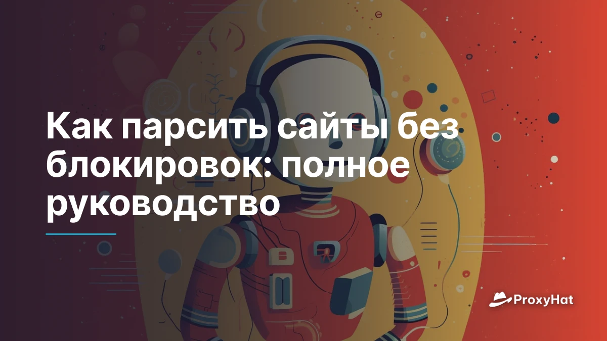 Как парсить сайты без блокировок: полное руководство