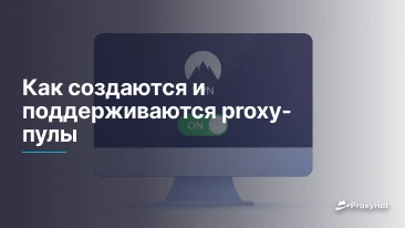 Как создаются и поддерживаются proxy-пулы