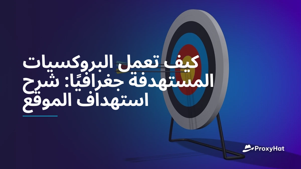 كيف تعمل البروكسيات المستهدفة جغرافيًا: شرح استهداف الموقع