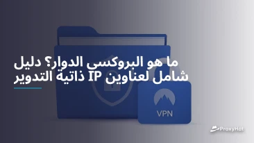 ما هو البروكسي الدوار؟ دليل شامل لعناوين IP ذاتية التدوير