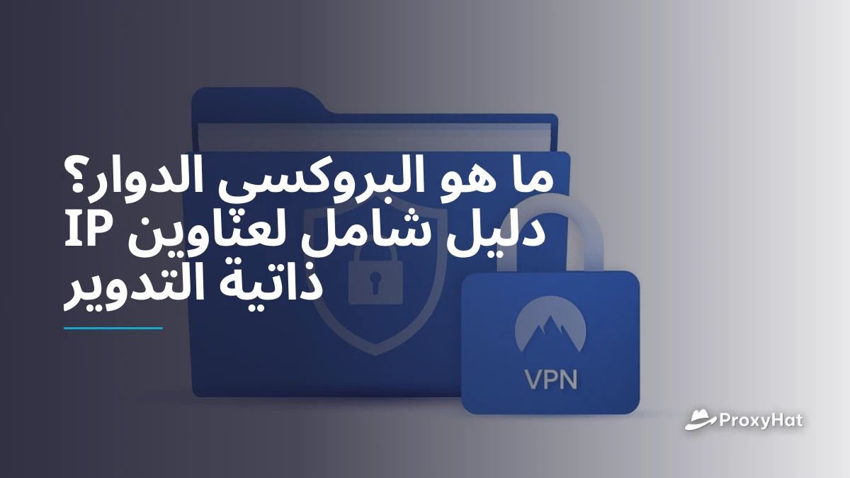 ما هو البروكسي الدوار؟ دليل شامل لعناوين IP ذاتية التدوير