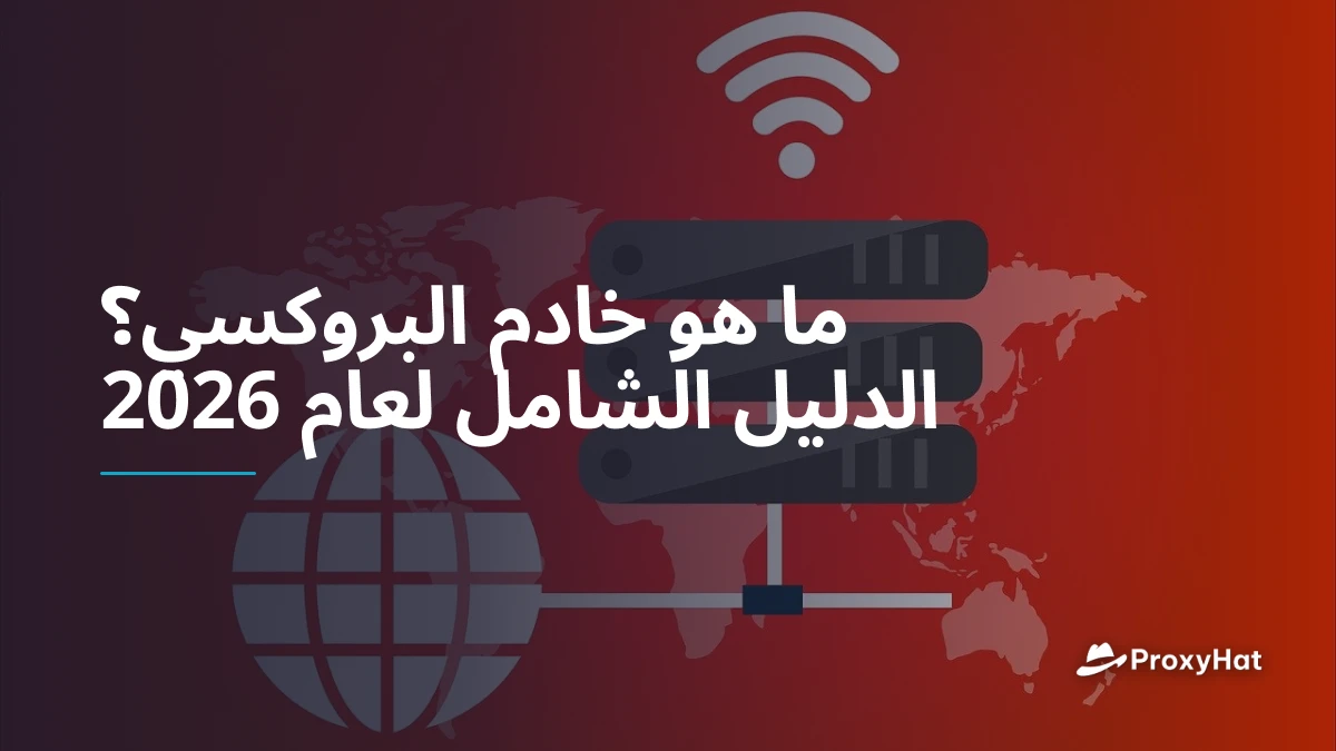 ما هو خادم البروكسي؟ الدليل الشامل لعام 2026