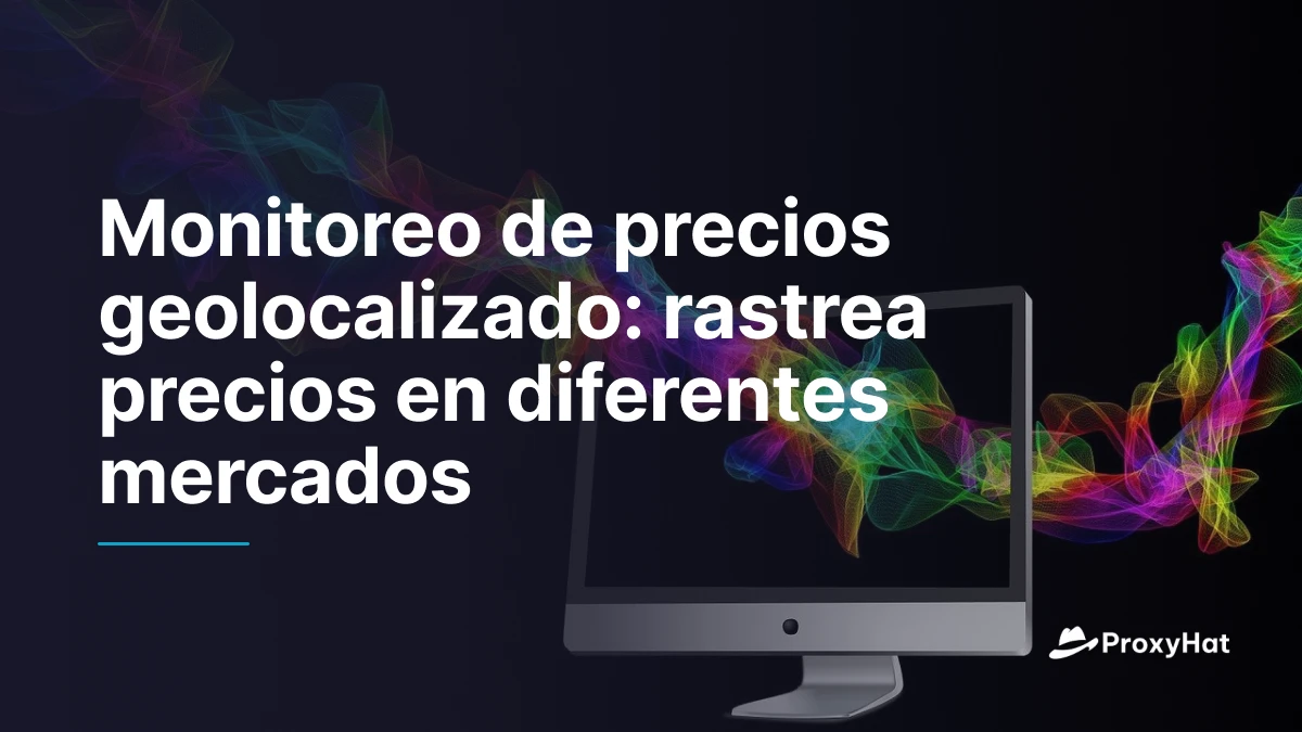Monitoreo de precios geolocalizado: rastrea precios en diferentes mercados