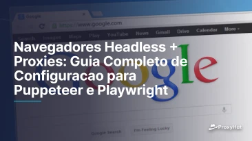 Navegadores Headless + Proxies: Guia Completo de Configuracao para Puppeteer e Playwright