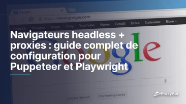Navigateurs headless + proxies : guide complet de configuration pour Puppeteer et Playwright