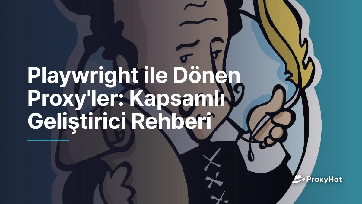 Playwright ile Dönen Proxy'ler: Kapsamlı Geliştirici Rehberi