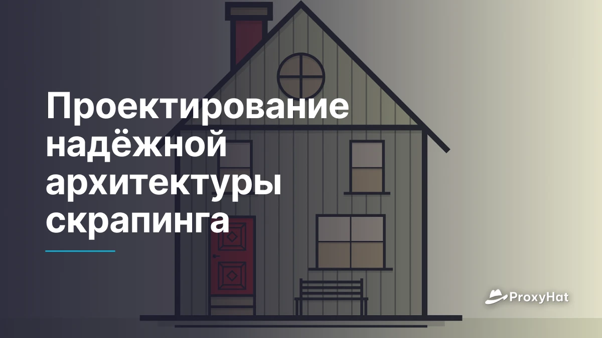 Проектирование надёжной архитектуры скрапинга