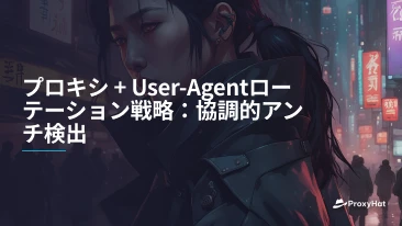 プロキシ + User-Agentローテーション戦略：協調的アンチ検出