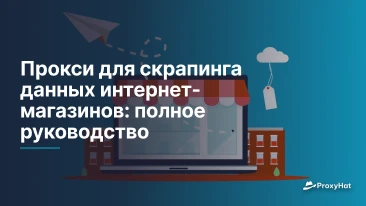 Прокси для скрапинга данных интернет-магазинов: полное руководство