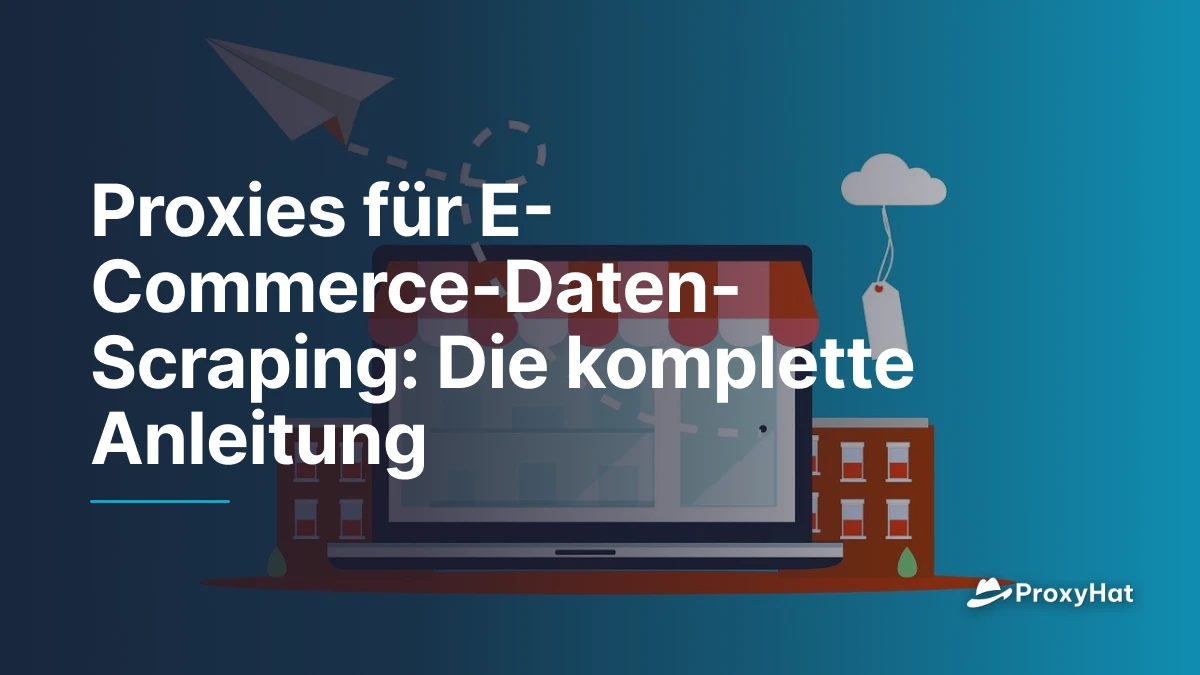 Proxies für E-Commerce-Daten-Scraping: Die komplette Anleitung