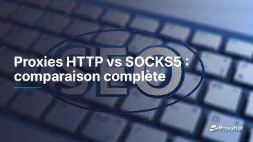 Proxies HTTP vs SOCKS5 : comparaison complète