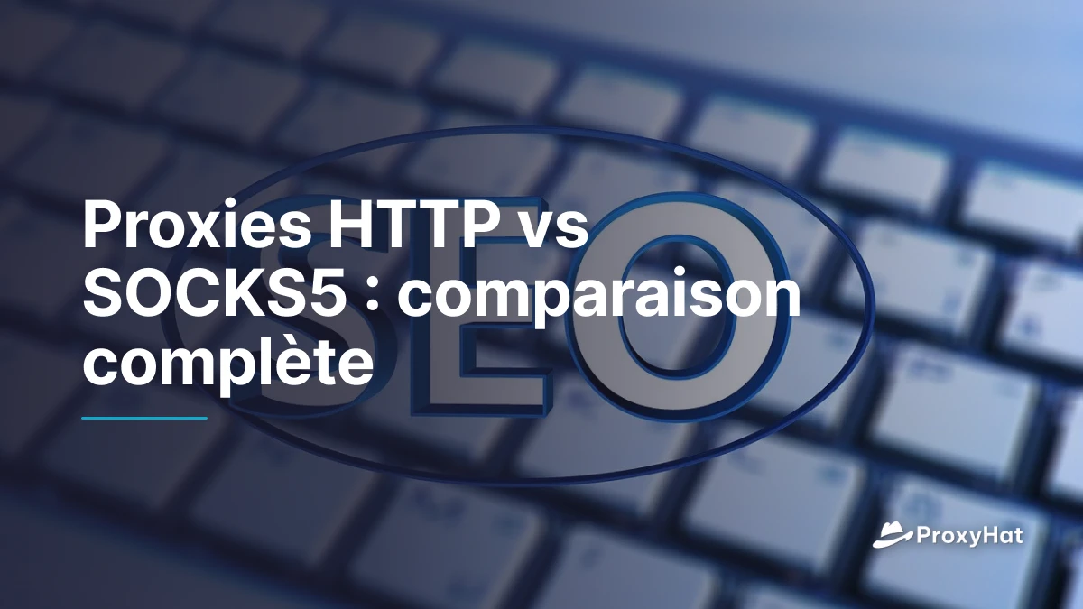 Proxies HTTP vs SOCKS5 : comparaison complète